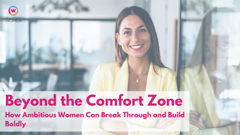 Beyond the Comfort Zone: How Ambitious Women Can Break Through and Build Boldly